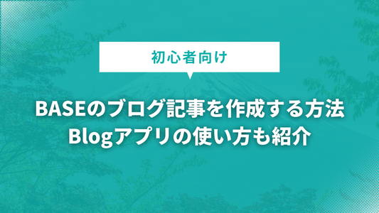 BASEのブログ記事を作成する方法｜Blogアプリの使い方も紹介