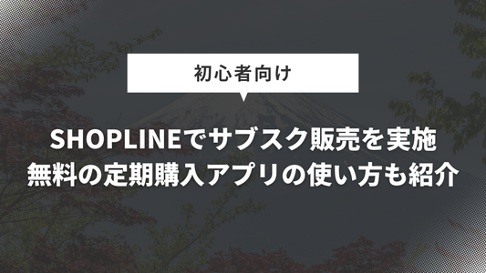 SHOPLINEでサブスク販売を実施｜無料の定期購入アプリの使い方も紹介