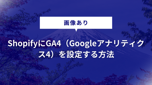 【画像あり】ShopifyにGA4（Googleアナリティクス4）を設定する方法｜GA4のおすすめ設定も紹介